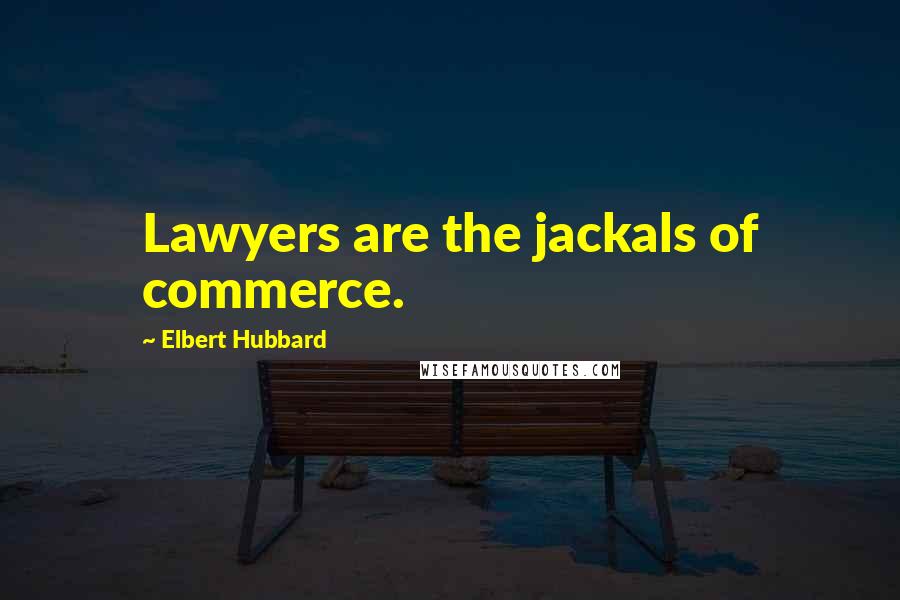 Elbert Hubbard Quotes: Lawyers are the jackals of commerce.