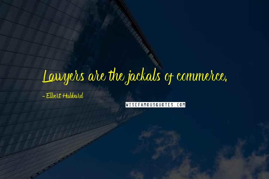 Elbert Hubbard Quotes: Lawyers are the jackals of commerce.