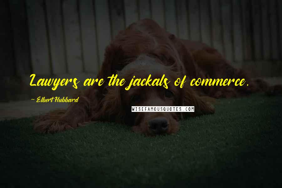 Elbert Hubbard Quotes: Lawyers are the jackals of commerce.