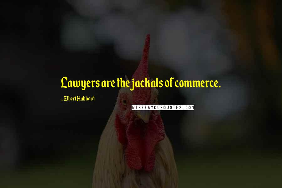 Elbert Hubbard Quotes: Lawyers are the jackals of commerce.