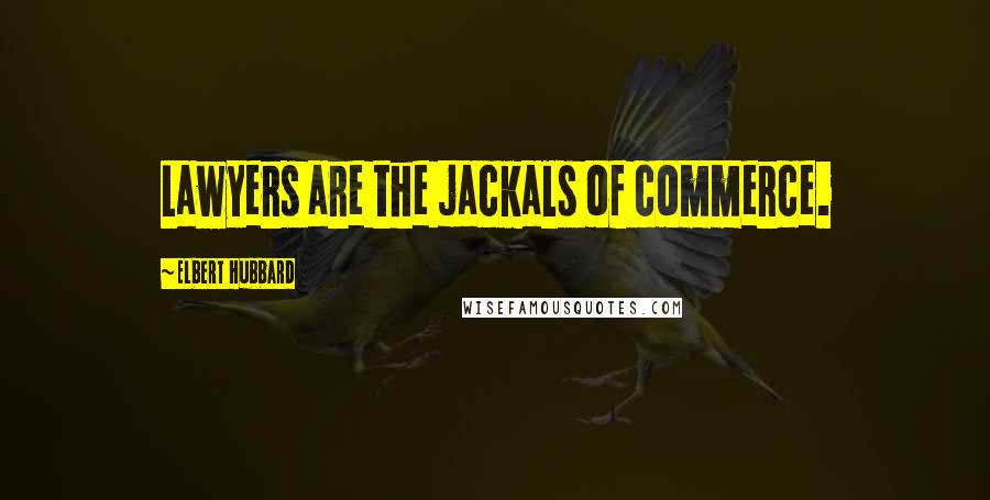 Elbert Hubbard Quotes: Lawyers are the jackals of commerce.