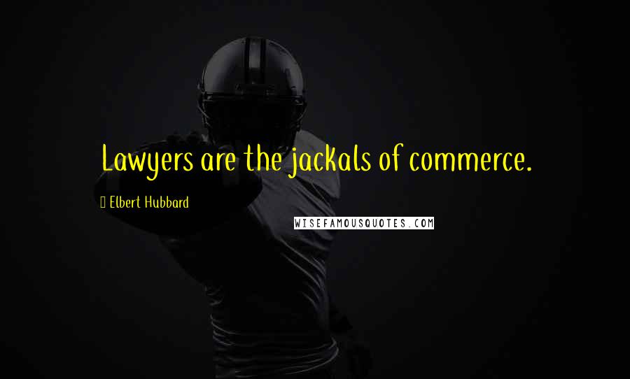 Elbert Hubbard Quotes: Lawyers are the jackals of commerce.