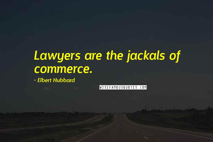 Elbert Hubbard Quotes: Lawyers are the jackals of commerce.