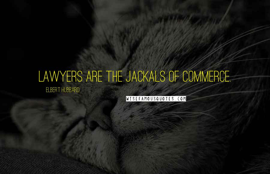 Elbert Hubbard Quotes: Lawyers are the jackals of commerce.