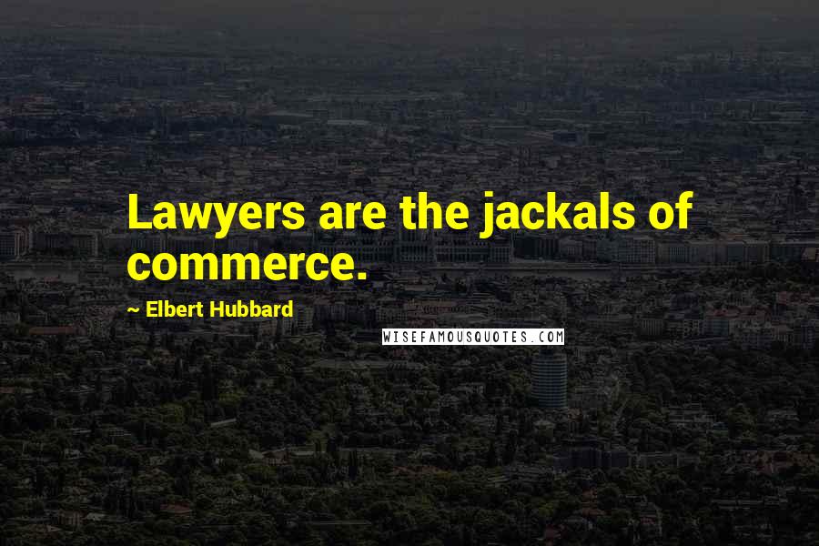 Elbert Hubbard Quotes: Lawyers are the jackals of commerce.