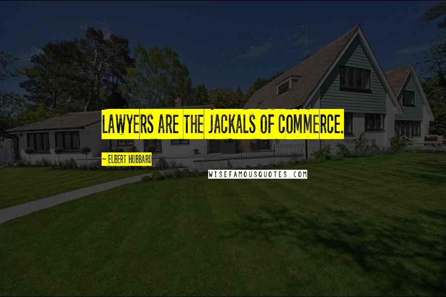 Elbert Hubbard Quotes: Lawyers are the jackals of commerce.