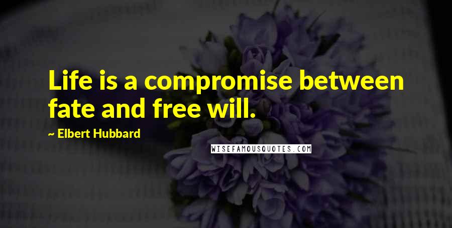 Elbert Hubbard Quotes: Life is a compromise between fate and free will.