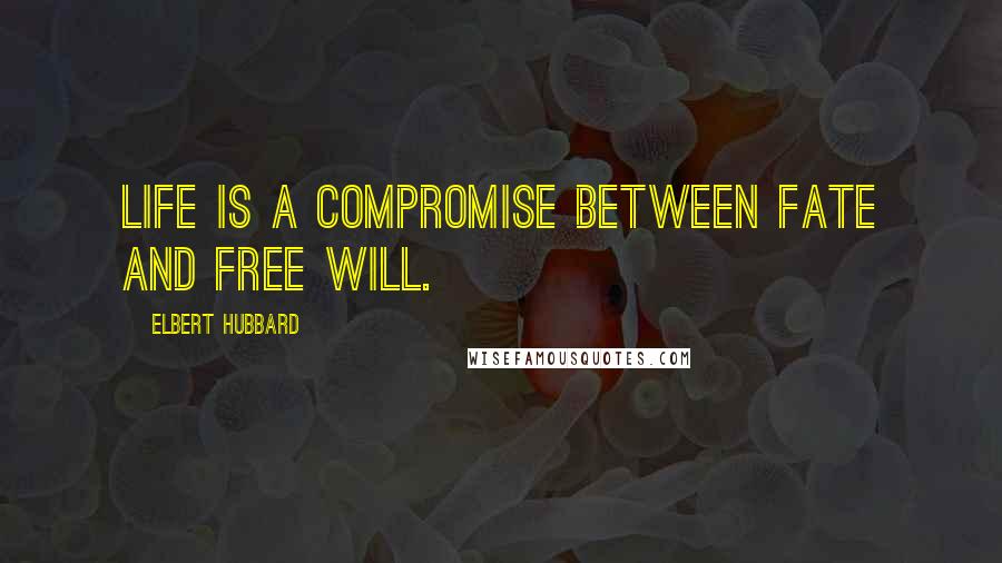 Elbert Hubbard Quotes: Life is a compromise between fate and free will.