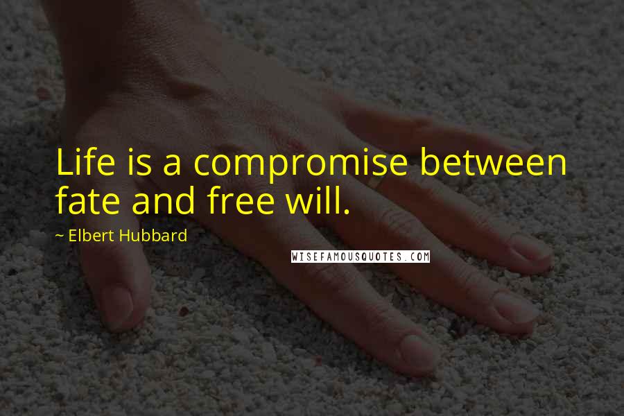 Elbert Hubbard Quotes: Life is a compromise between fate and free will.