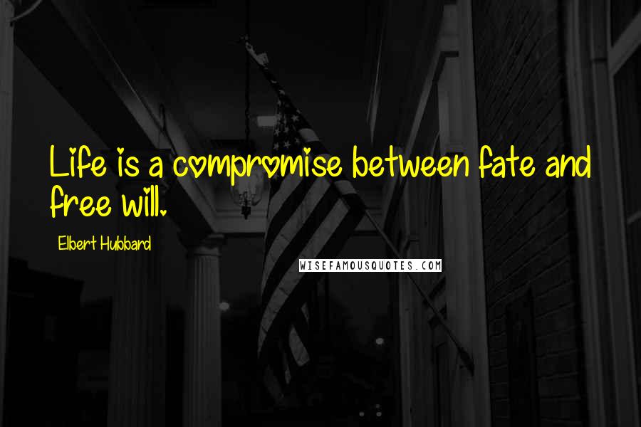 Elbert Hubbard Quotes: Life is a compromise between fate and free will.