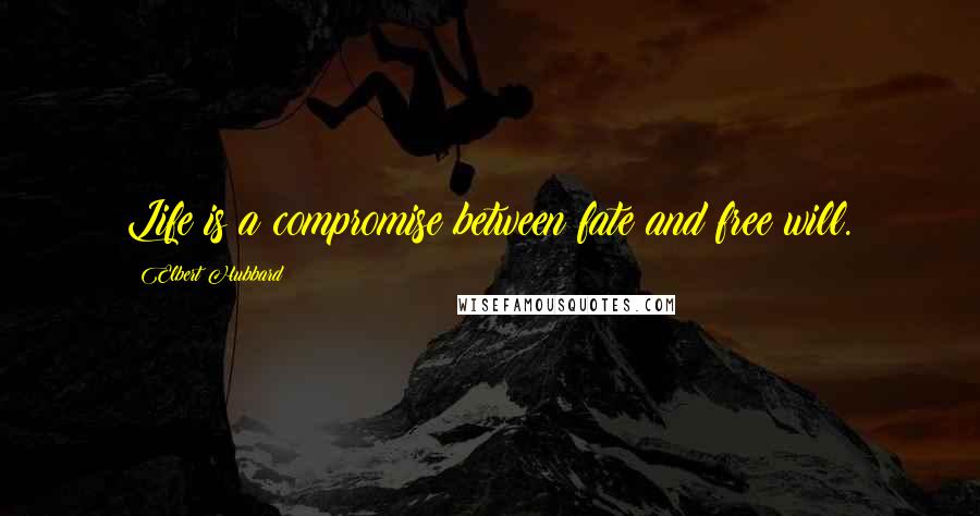 Elbert Hubbard Quotes: Life is a compromise between fate and free will.
