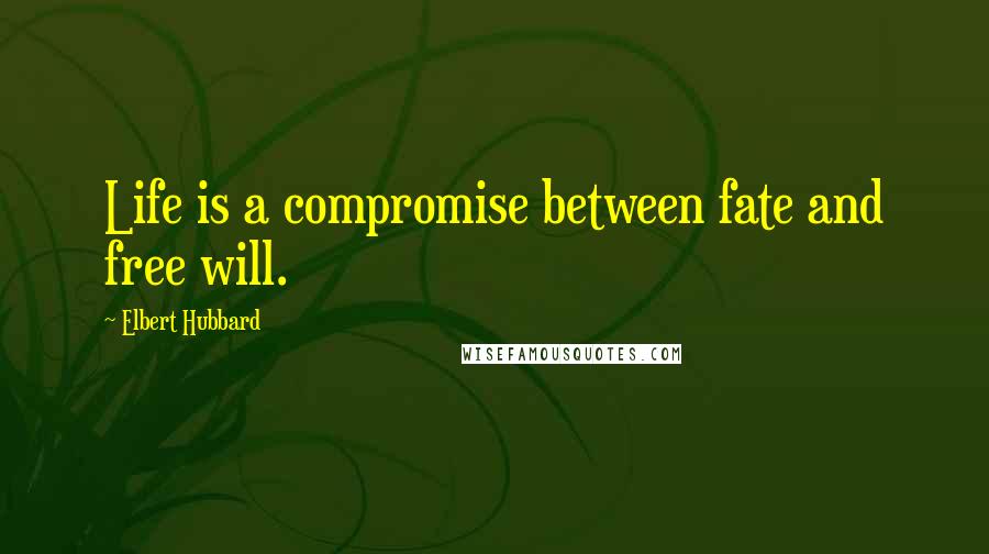 Elbert Hubbard Quotes: Life is a compromise between fate and free will.