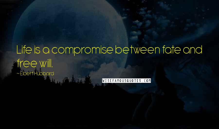 Elbert Hubbard Quotes: Life is a compromise between fate and free will.