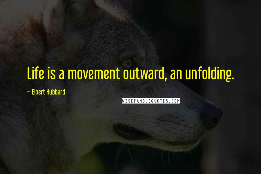 Elbert Hubbard Quotes: Life is a movement outward, an unfolding.