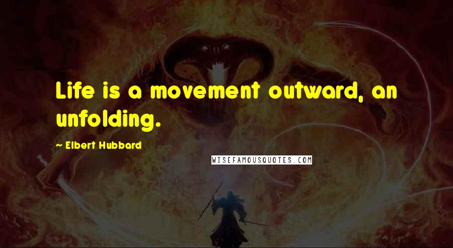Elbert Hubbard Quotes: Life is a movement outward, an unfolding.
