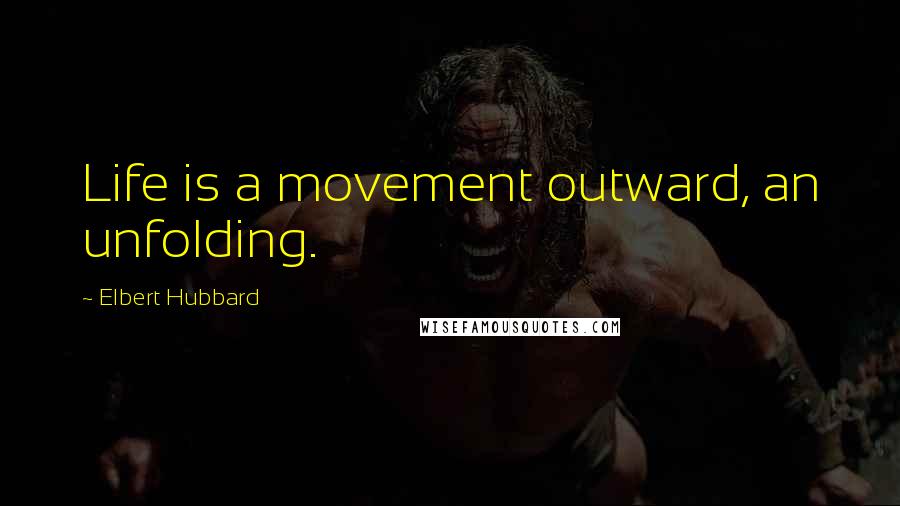 Elbert Hubbard Quotes: Life is a movement outward, an unfolding.