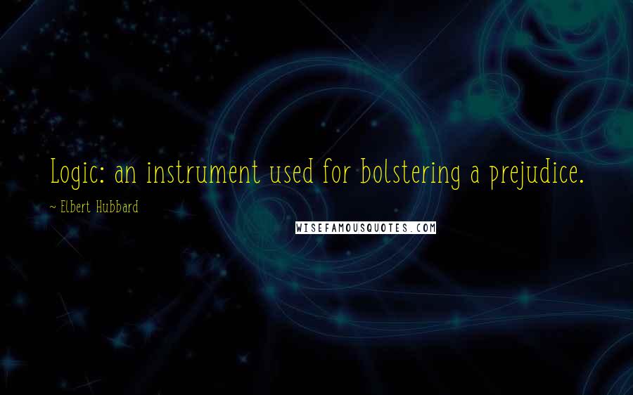 Elbert Hubbard Quotes: Logic: an instrument used for bolstering a prejudice.