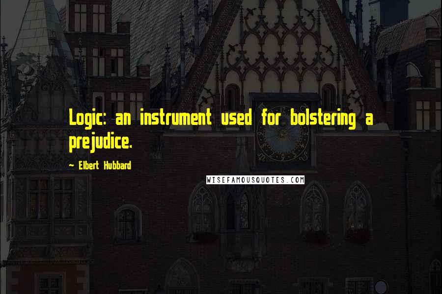 Elbert Hubbard Quotes: Logic: an instrument used for bolstering a prejudice.