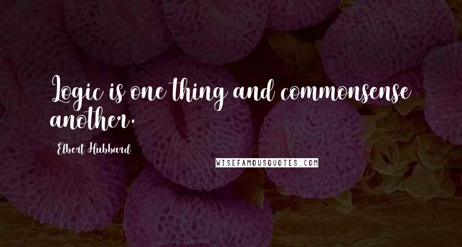 Elbert Hubbard Quotes: Logic is one thing and commonsense another.