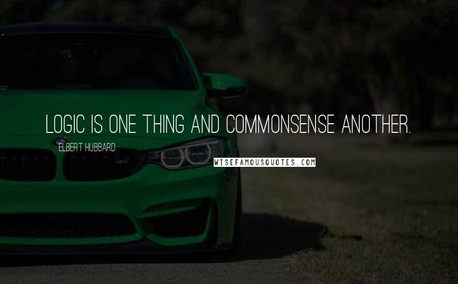 Elbert Hubbard Quotes: Logic is one thing and commonsense another.