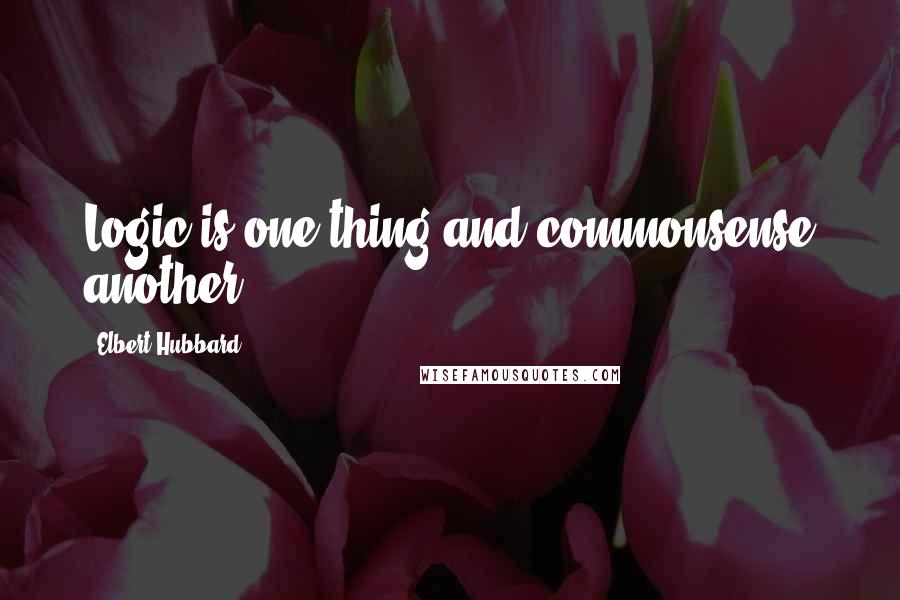 Elbert Hubbard Quotes: Logic is one thing and commonsense another.