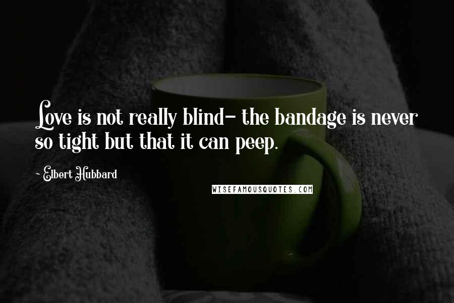 Elbert Hubbard Quotes: Love is not really blind- the bandage is never so tight but that it can peep.