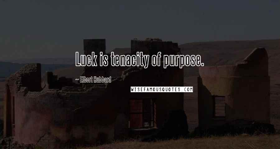 Elbert Hubbard Quotes: Luck is tenacity of purpose.