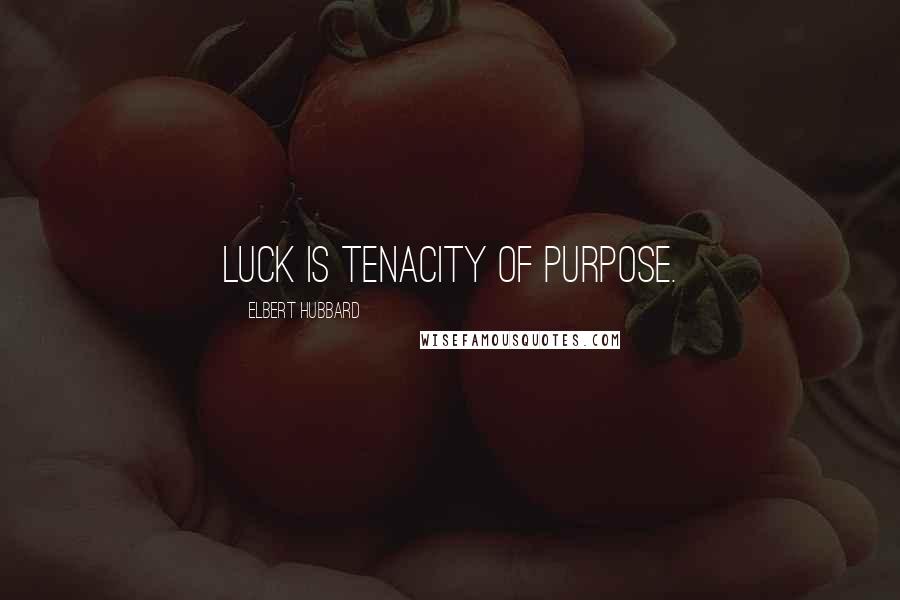 Elbert Hubbard Quotes: Luck is tenacity of purpose.