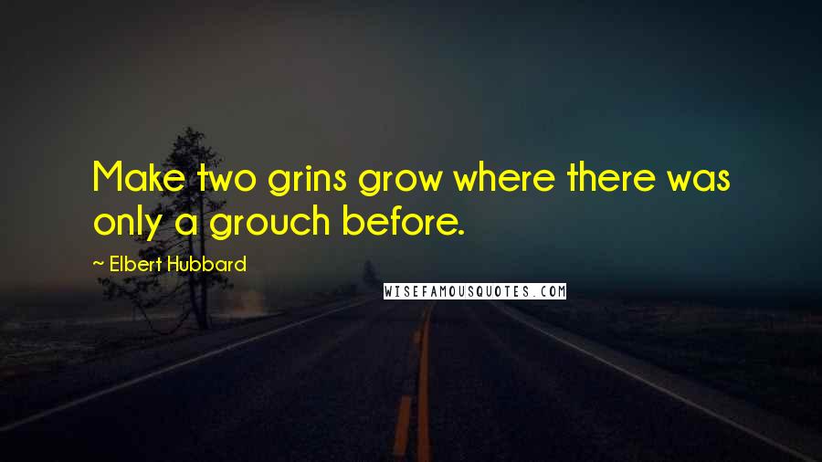 Elbert Hubbard Quotes: Make two grins grow where there was only a grouch before.