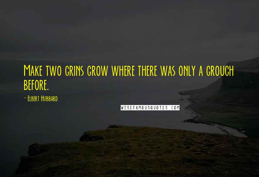 Elbert Hubbard Quotes: Make two grins grow where there was only a grouch before.