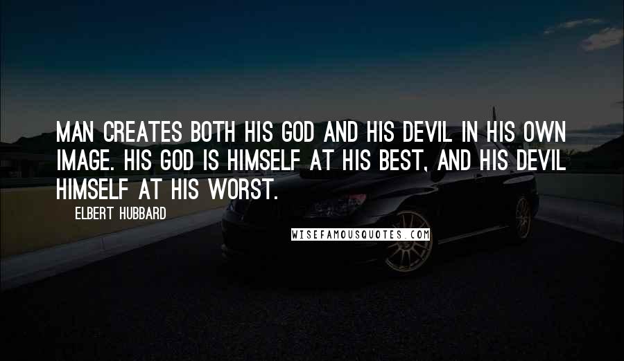 Elbert Hubbard Quotes: Man creates both his god and his devil in his own image. His god is himself at his best, and his devil himself at his worst.