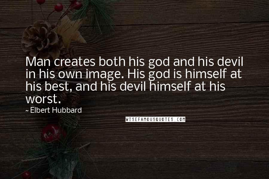 Elbert Hubbard Quotes: Man creates both his god and his devil in his own image. His god is himself at his best, and his devil himself at his worst.