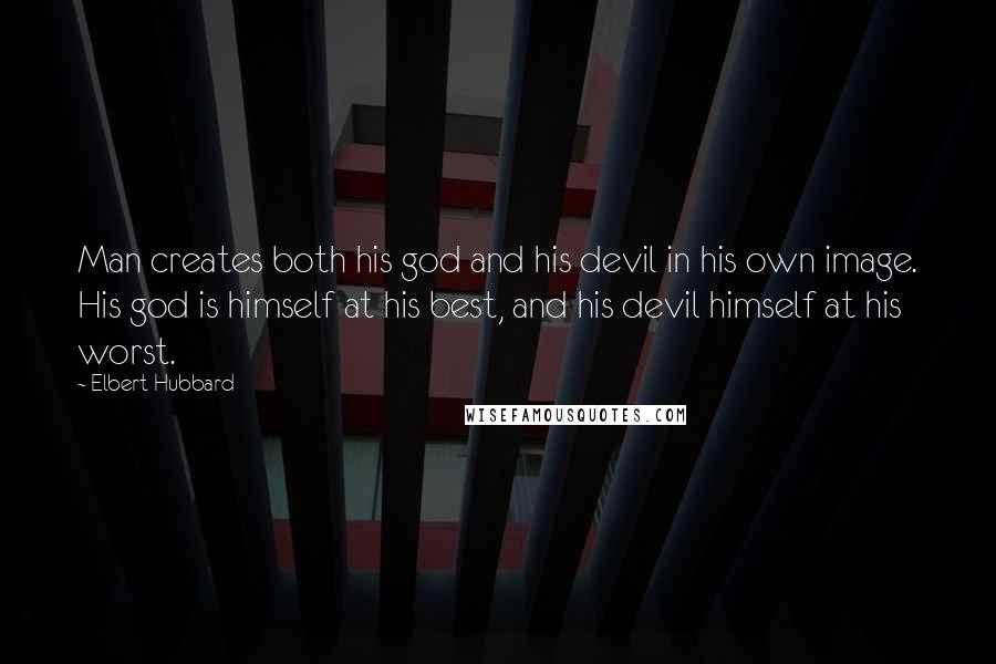 Elbert Hubbard Quotes: Man creates both his god and his devil in his own image. His god is himself at his best, and his devil himself at his worst.
