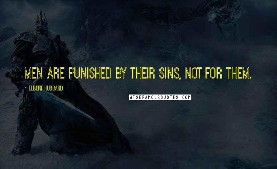 Elbert Hubbard Quotes: Men are punished by their sins, not for them.