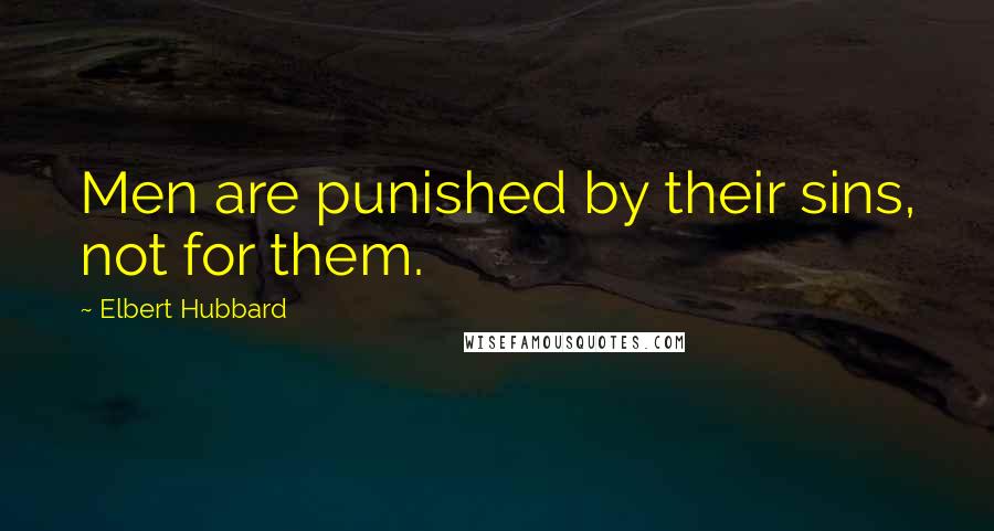 Elbert Hubbard Quotes: Men are punished by their sins, not for them.