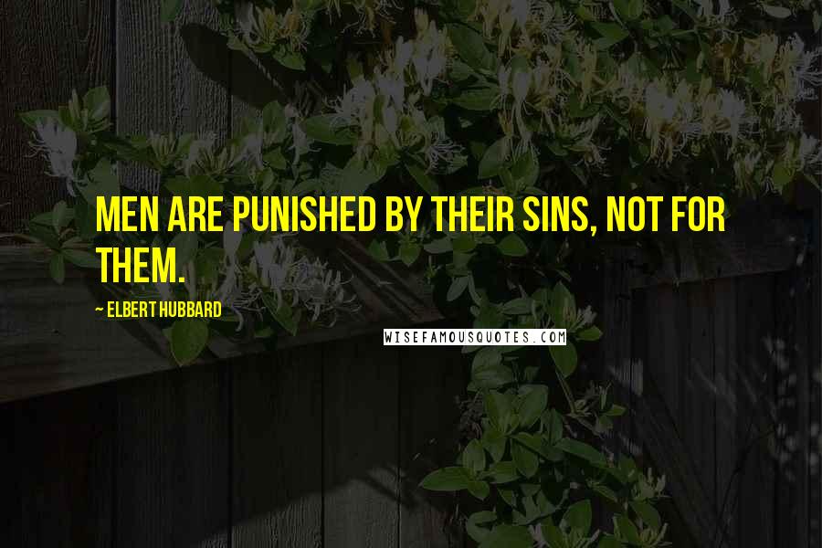 Elbert Hubbard Quotes: Men are punished by their sins, not for them.