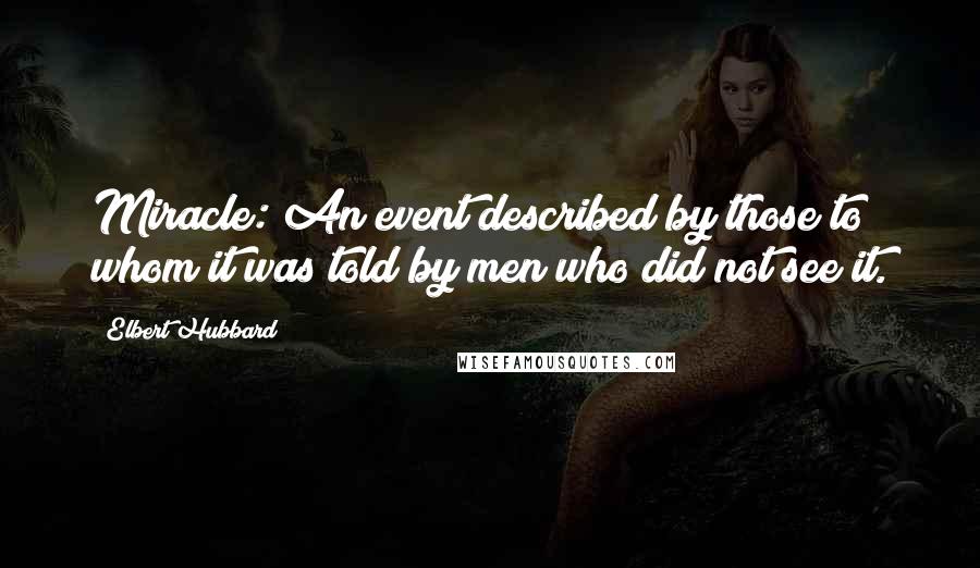 Elbert Hubbard Quotes: Miracle: An event described by those to whom it was told by men who did not see it.