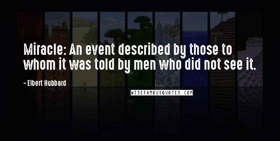 Elbert Hubbard Quotes: Miracle: An event described by those to whom it was told by men who did not see it.
