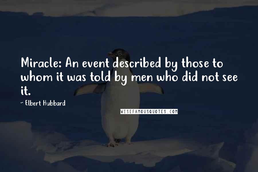 Elbert Hubbard Quotes: Miracle: An event described by those to whom it was told by men who did not see it.