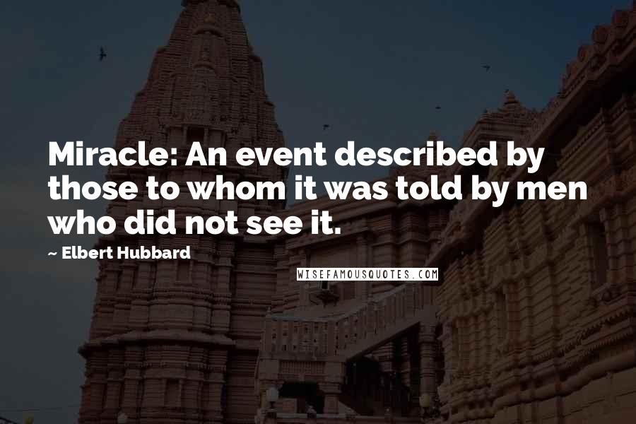 Elbert Hubbard Quotes: Miracle: An event described by those to whom it was told by men who did not see it.
