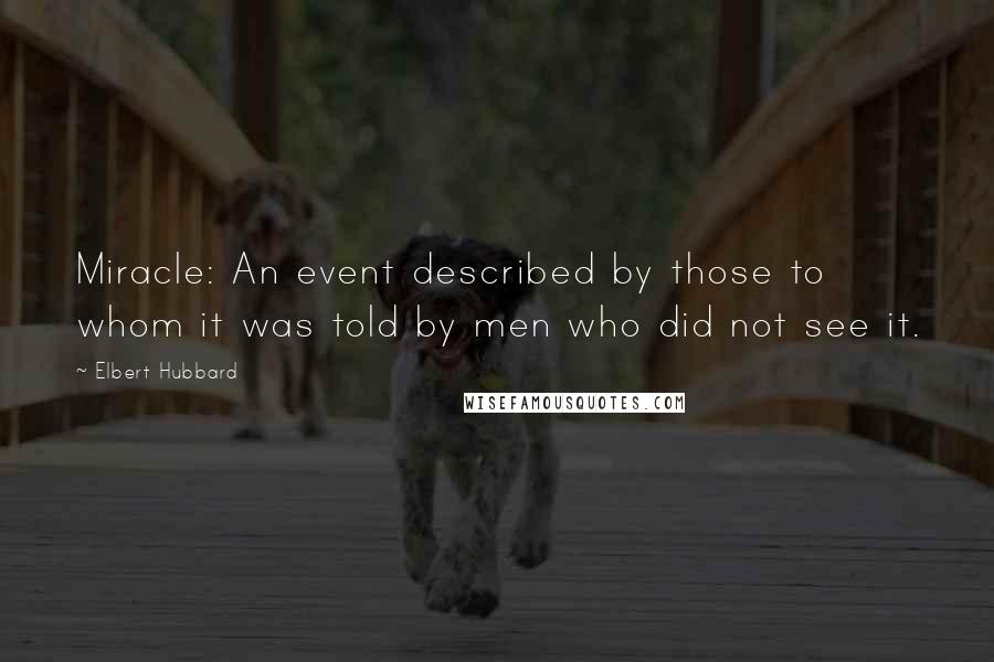 Elbert Hubbard Quotes: Miracle: An event described by those to whom it was told by men who did not see it.