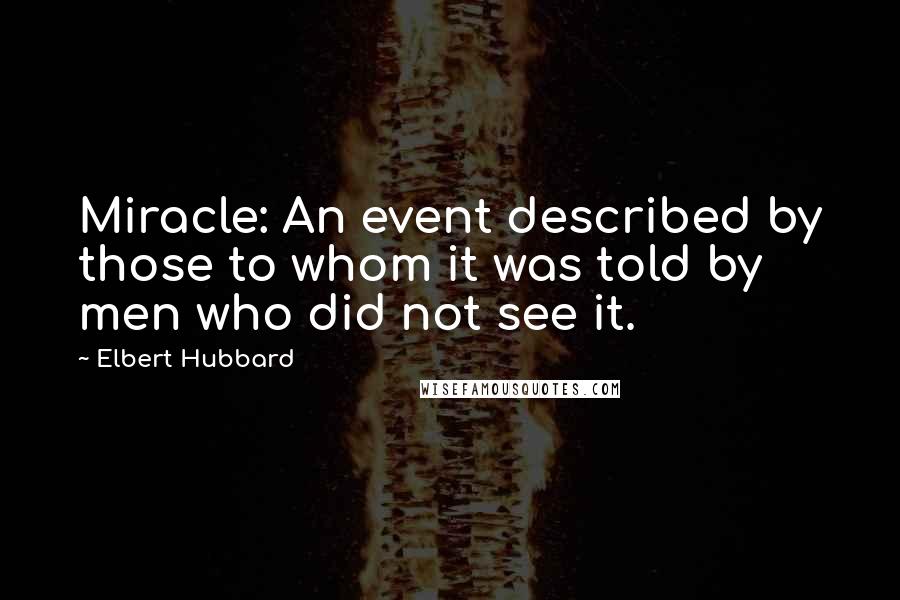 Elbert Hubbard Quotes: Miracle: An event described by those to whom it was told by men who did not see it.