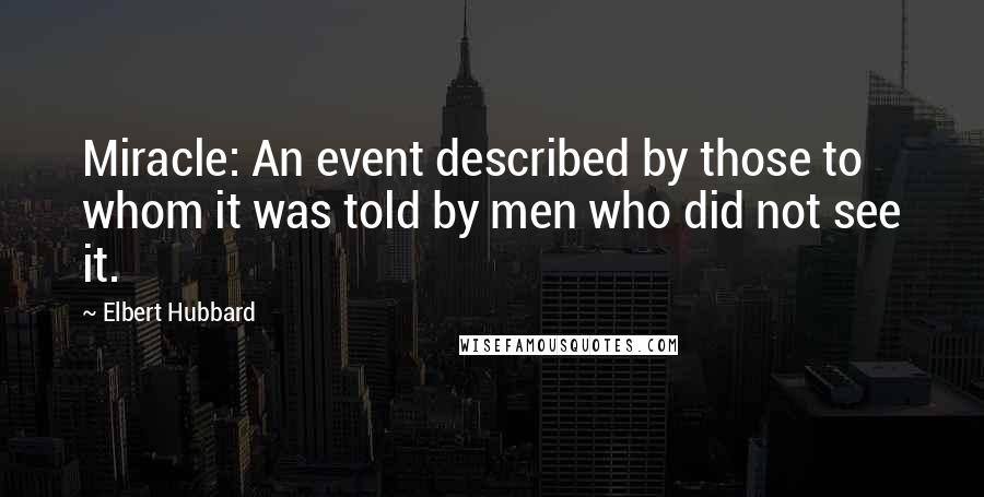 Elbert Hubbard Quotes: Miracle: An event described by those to whom it was told by men who did not see it.