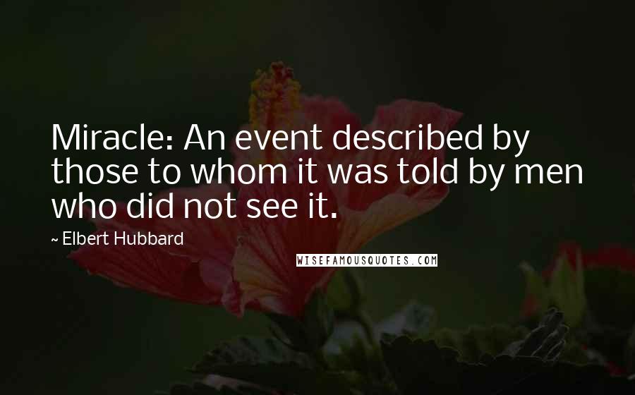 Elbert Hubbard Quotes: Miracle: An event described by those to whom it was told by men who did not see it.