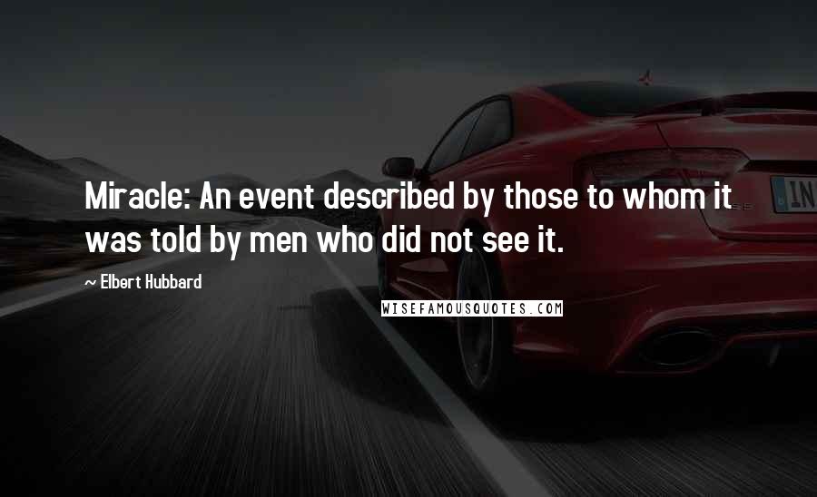 Elbert Hubbard Quotes: Miracle: An event described by those to whom it was told by men who did not see it.