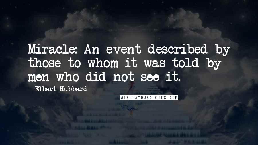 Elbert Hubbard Quotes: Miracle: An event described by those to whom it was told by men who did not see it.