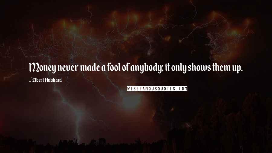 Elbert Hubbard Quotes: Money never made a fool of anybody; it only shows them up.
