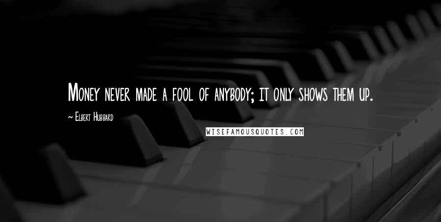 Elbert Hubbard Quotes: Money never made a fool of anybody; it only shows them up.