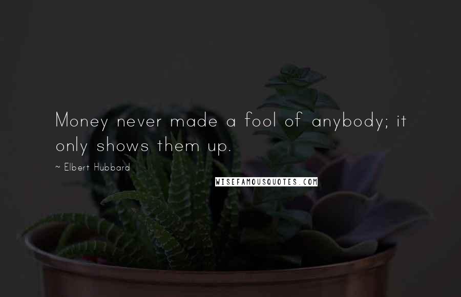 Elbert Hubbard Quotes: Money never made a fool of anybody; it only shows them up.