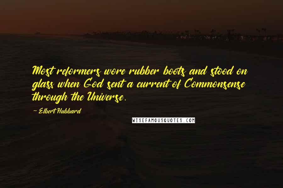 Elbert Hubbard Quotes: Most reformers wore rubber boots and stood on glass when God sent a current of Commonsense through the Universe.